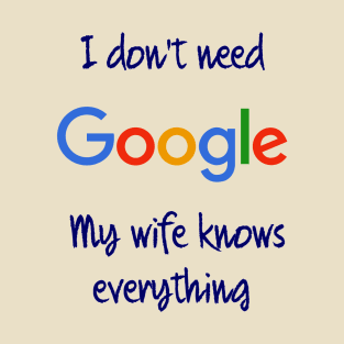 I don't need Google my wife knows everything T-Shirt