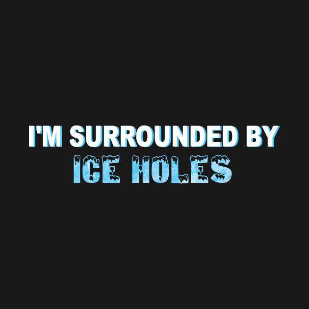 I'm Surrounded By Ice Holes Funny Winter Fishing Gift T-Shirt by Minkdick MT