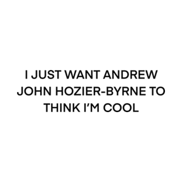 I Just Want Andrew John Hozier-Byrne To think I’m cool by kimstheworst