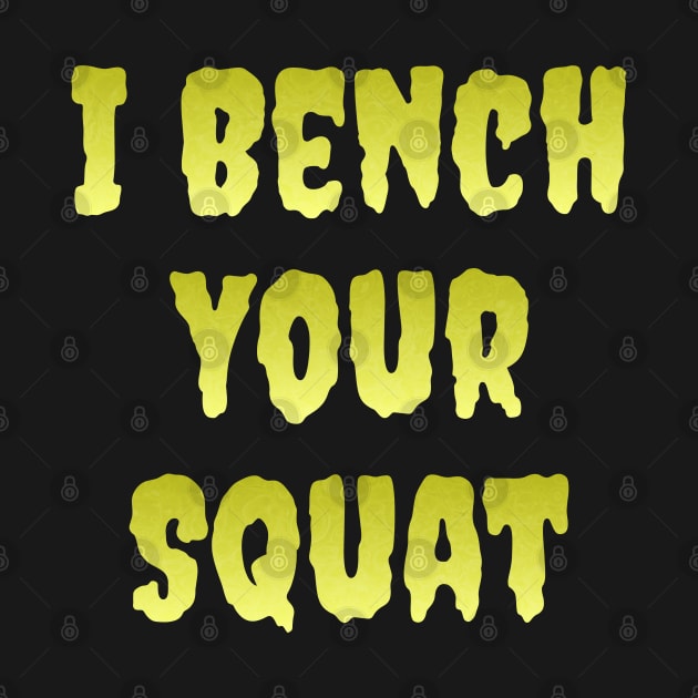 I Bench Your Squat by ELMADANI.ABA