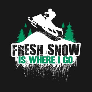 Fresh Snow Is Where i Go T-Shirt