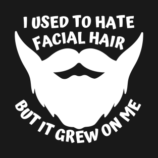 I used to hate facial hair but it grew on me T-Shirt