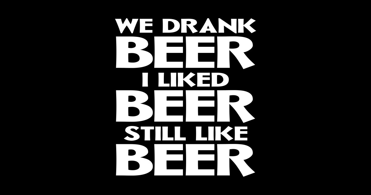 We Drank Beer I Liked Beer Still Like Beer Funny Beer Gift TShirt