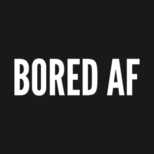 Bored AF - Bored As Fuck - Funny Work Place/Classroom Humor Slogan Statement T-Shirt