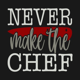 Never Make The Chef T-Shirt