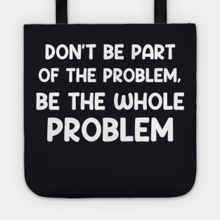 Don't Be Part Of The Problem Be The Whole Problem Funny Tote