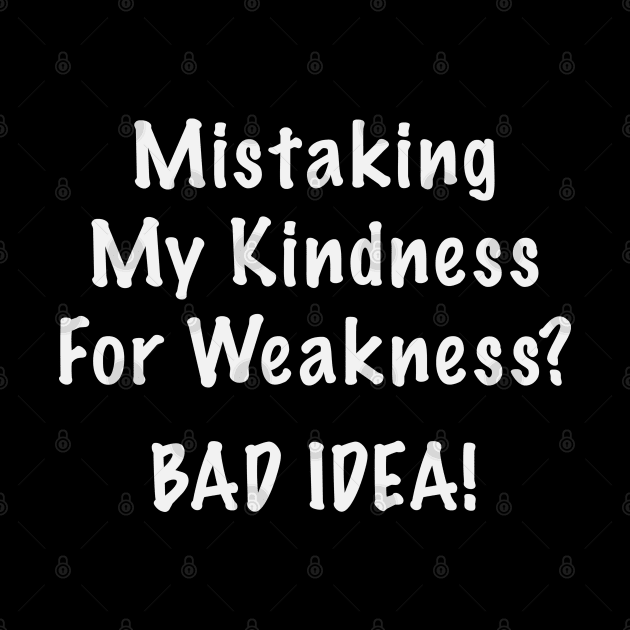 Mistaking My Kindness For Weakness Bad Idea by Rosemarie Guieb Designs