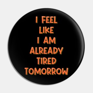 I Feel Like I'm Already Tired Tomorrow Pin