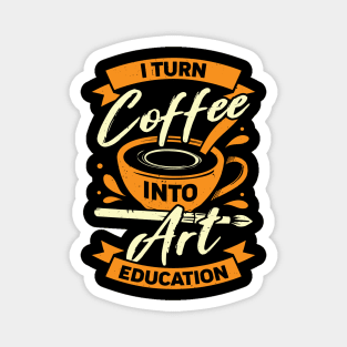 I Turn Coffee Into Art Education Teacher Gift Magnet