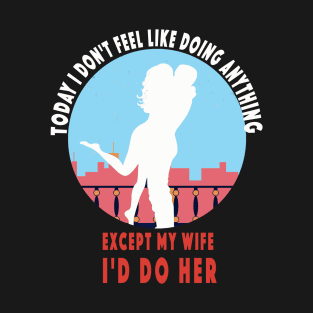 Today I Don't Feel Like Doing Anything Except My Wife valentines day T-Shirt