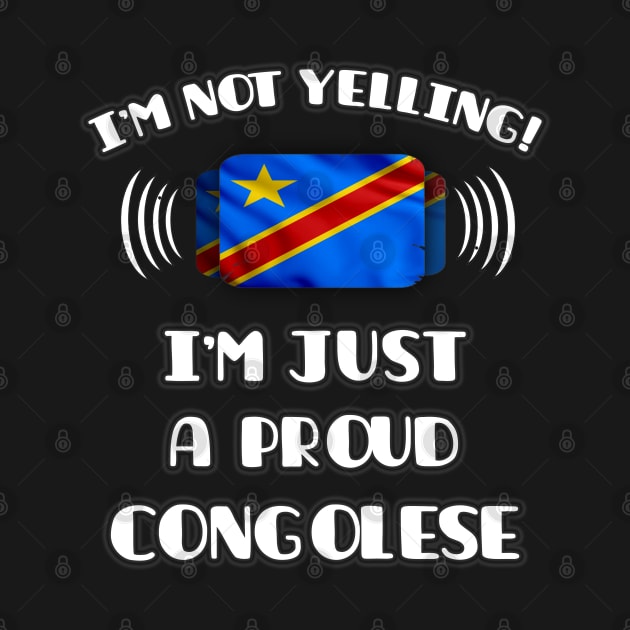 I'm Not Yelling I'm A Proud Congolese - Gift for Congolese With Roots From Democratic Republic Of Congo by Country Flags