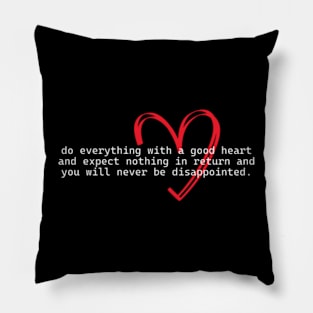 do everything with a good heart and expect nothing in return and you will never be disappointed. Pillow