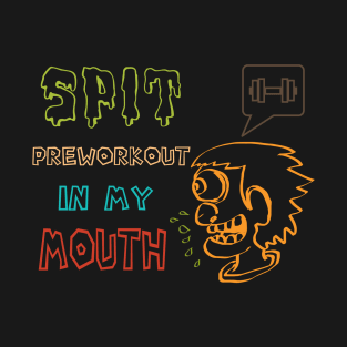 Spit Preworkout In My Mouth T-Shirt