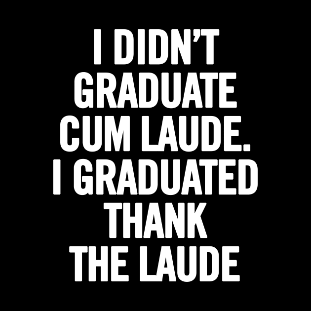 I Didn't Graduate Cum Laude. I Graduated Thank The Laude by sergiovarela