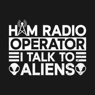 Ham Radio Operator I Talk To Aliens - Ham Radio Radio Operator T-Shirt