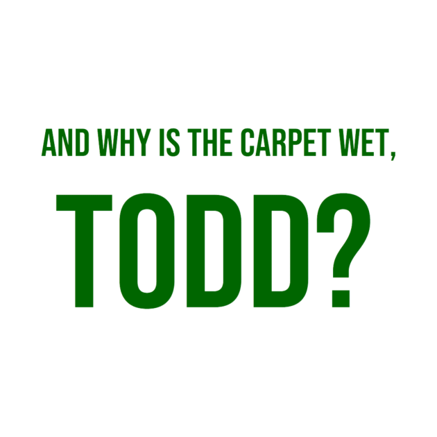 AND WHY IS THE CARPET WET, TODD? by jesso