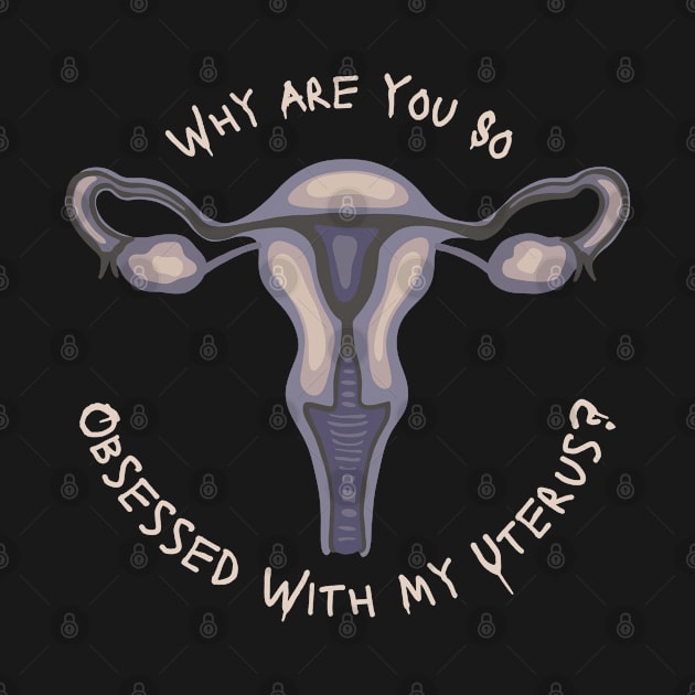 Why Are You So Obsessed With My Uterus? by Slightly Unhinged