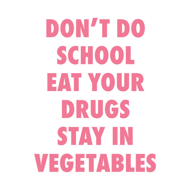 Don't Do School. Eat Your Drugs. Stay In Vegetables. by garbagetshirts