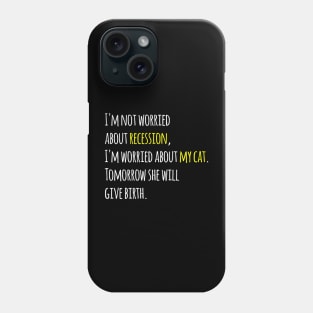 I'm not worried about recession, I'm worried about my cat. Tomorrow she will give birth. Phone Case