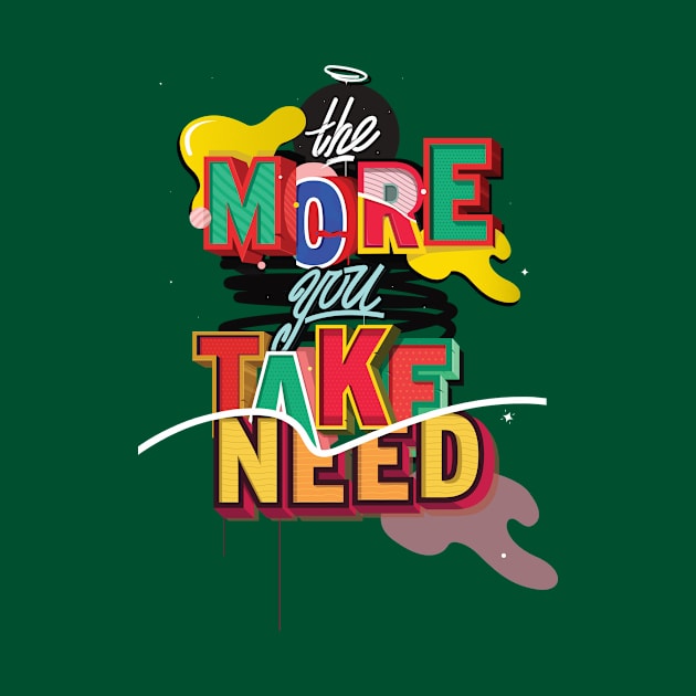 The More you TAKE, The More you NEED by JUNKART84