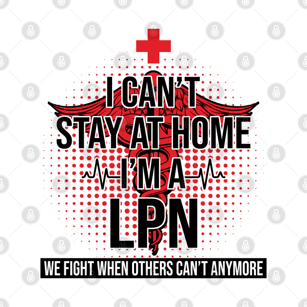 I Can't Stay At Home I'm A LPN We Fight - Nurse Gift by bunnierosoff21835