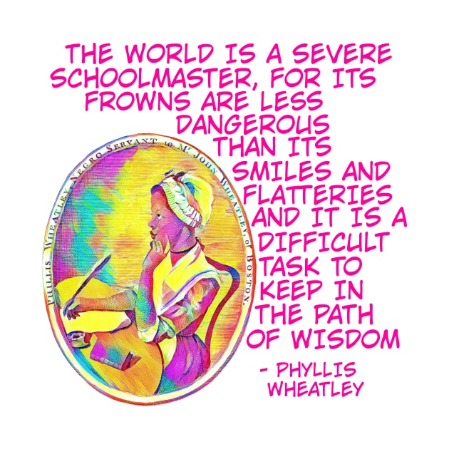 Phyllis Wheatley - The World Is A Severe School Master For Its Frowns Are Less Dangerous Than Its Smiles And Flatteries And It Is A Difficult Task To Keep In The Path Of Wisdom by Courage Today Designs