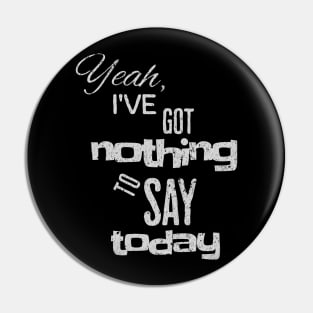 Yeah, I've got nothing to say today Pin