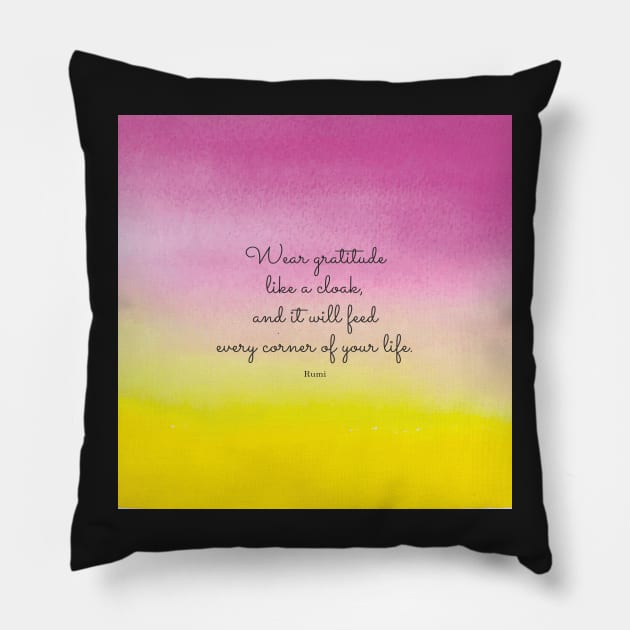 Wear gratitude like a cloak, and it will feed every corner of your life.  Rumi Pillow by StudioCitrine