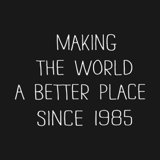 Making the world a better place since 1985 T-Shirt