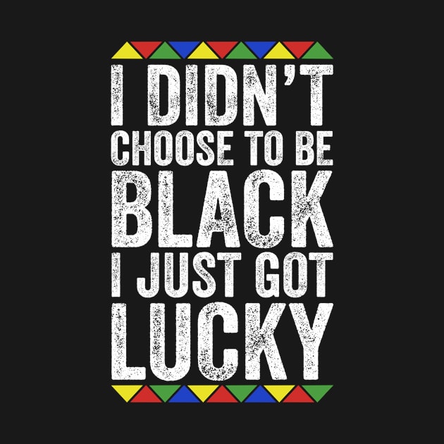 I Didn't Choose To Be Black I Just Got Lucky by TMSTORE