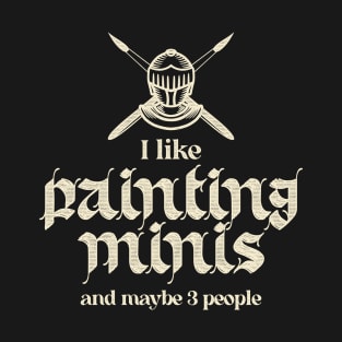 I Like Painting Minis And Maybe 3 People T-Shirt