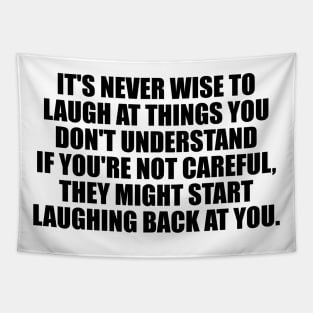 It's never wise to laugh at things you don't understand...If you're not careful, they might start laughing back at you Tapestry