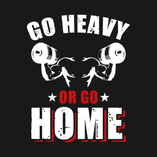 Go Heavy Or Go Home | Motivational & Inspirational | Gift or Present for Gym Lovers T-Shirt