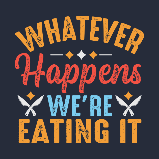 Whatever Happens We're Eating It by TheDesignDepot