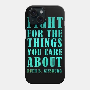 Fight For The Things You Care About - Ruth Bader Ginsburg Inspirational Quote Phone Case