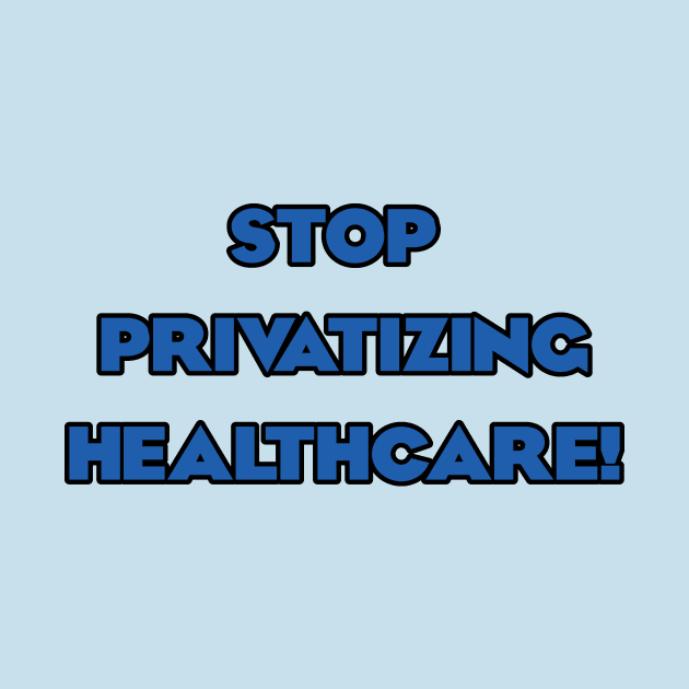 Stop Privatizing Healthcare! by Dirty Leftist