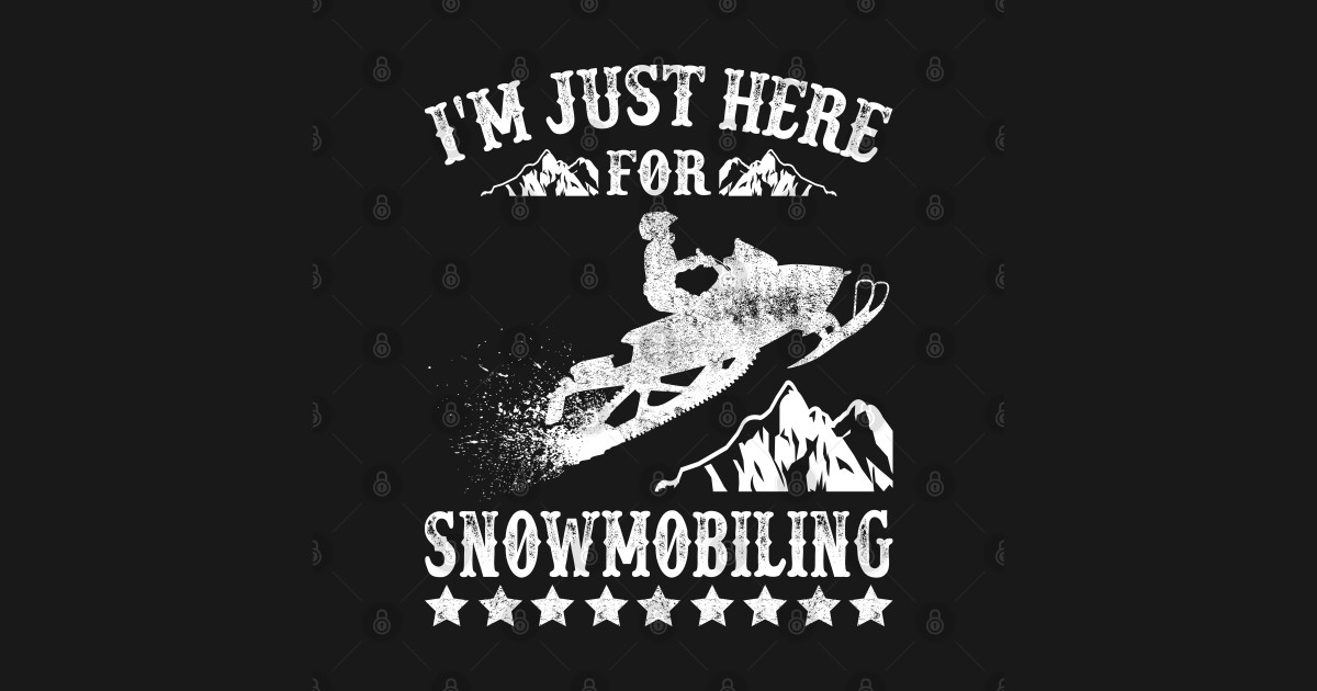 I'm Just Here For Snowmobiling Funny Snowmobile Sled Rider