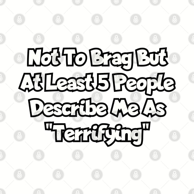 Not to brag, but at least 5 people describe me as "terrifying". by Among the Leaves Apparel