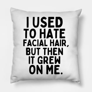 I used to hate facial hair, but then it grew on me. Pillow