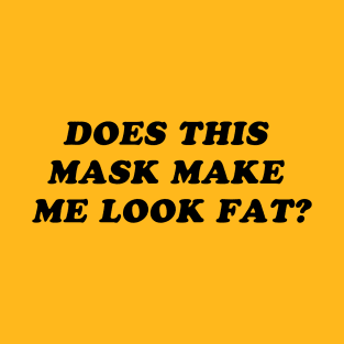 Does This Mask Make Me Look Fat? T-Shirt