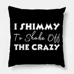 I Shimmy To Shake Off The Crazy Pillow