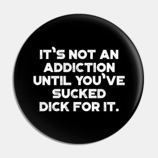 It's Not An Addiction Until You've Sucked Dick For It White Funny Pin
