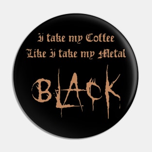 I Take My Coffee Like I Take My Metal Black Pin