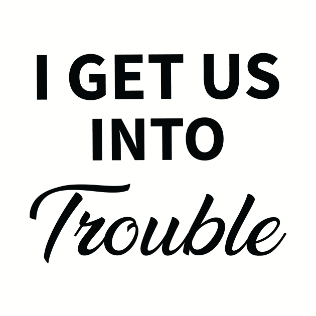 I Get Us Into Trouble by CoApparel