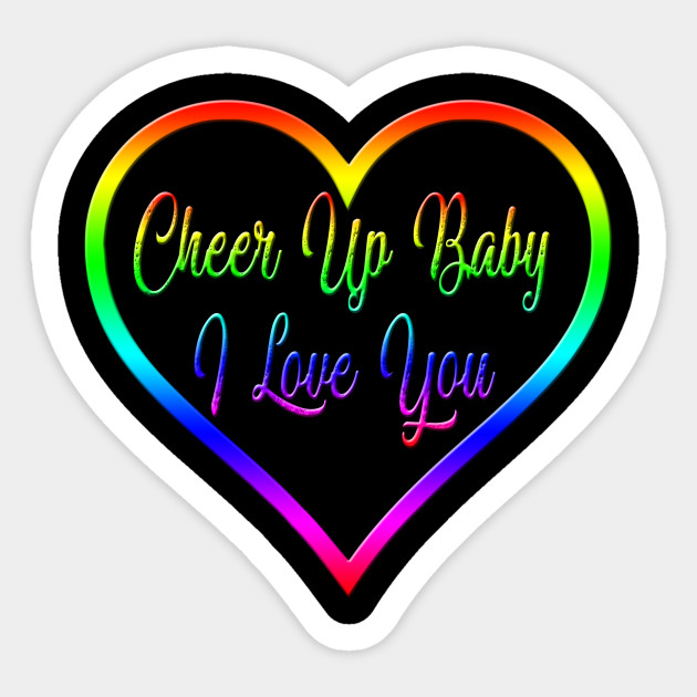 Cheer Up Baby I Love You Cheer Up Sticker Teepublic