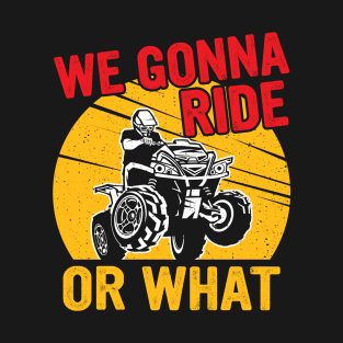 We gonna ride or what T-Shirt
