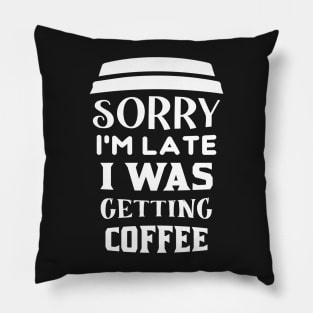 COFFEE - Sorry I'm Late I Was Getting Coffee Pillow