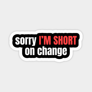 sorry I'M SHORT on change Magnet