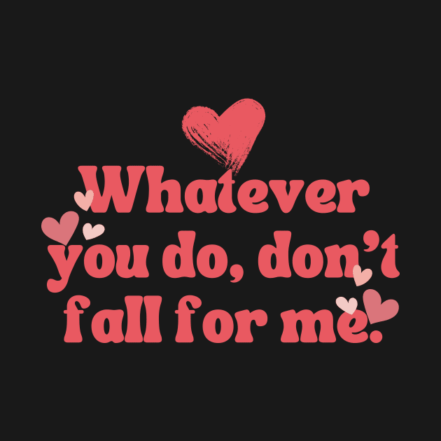 WHATEVER YOU DO DON'T FALL FOR ME by theworthyquote