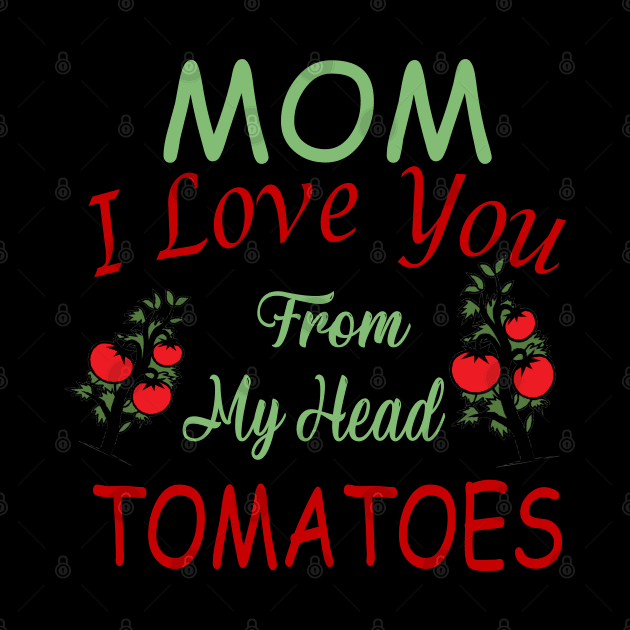 Mom,I Love you from my Head Tomatoes,Love by Designdaily